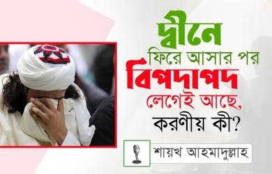 দ্বীনে ফিরে আসার পর কেন বিপদাপদ লেগেই থাকে? করণীয় কী?