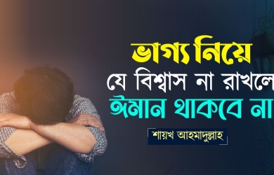 ভাগ্য নিয়ে যে বিশ্বাস না রাখলে ঈমান থাকবে না