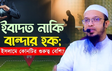 ইবাদত নাকি বান্দার হক; ইসলামে কোনটির গুরুত্ব বেশি?