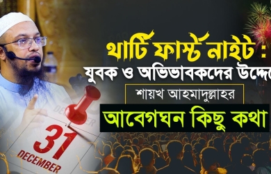 থার্টি ফার্স্ট নাইট : যুবক ও অভিভাবকদের উদ্দেশে শায়খ আহমাদুল্লাহর আবেগঘন কথা
