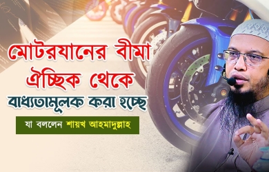 মোটরযানের বীমা ঐচ্ছিক থেকে বাধ্যতামূলক করা হচ্ছে, যা বললেন শায়খ আহমাদুল্লাহ