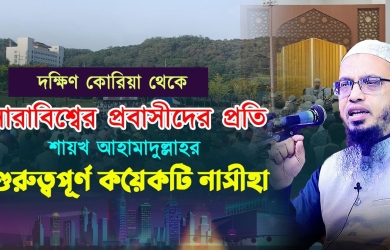 দক্ষিণ কোরিয়া থেকে সারাবিশ্বের প্রবাসীদের প্রতি শায়খ আহামাদুল্লাহর ৪ টি অনুরোধ