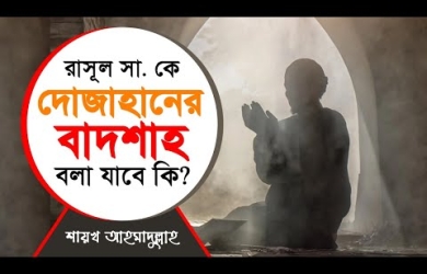 রাসূল সা. কে দোজাহানের বাদশাহ বলা যাবে কী?