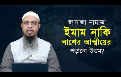 জানাজা নামাজ ইমাম নাকি লাশের আত্মীয়ের পড়ানো উত্তম?