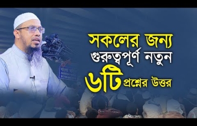 শায়খ আহমাদুল্লাহর গুরুত্বপূর্ণ নতুন ৬টি প্রশ্নের উত্তর