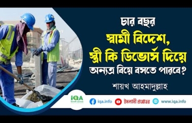 চার বছর স্বামী বিদেশে, স্ত্রী কি ডিভোর্স দিয়ে অন্যত্র বিয়ে করতে পারবে?