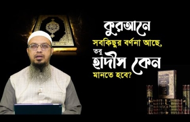 কুরআনে সবকিছুর বর্ণনা থাকার পরেও হাদীস কেন মানতে হবে?
