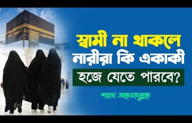স্বামী না থাকলে নারীরা কি একাকী হজে যেতে পারবে?