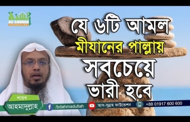 যে ৬টি আমল মীযানের পাল্লায় সবচেয়ে ভারী হবে