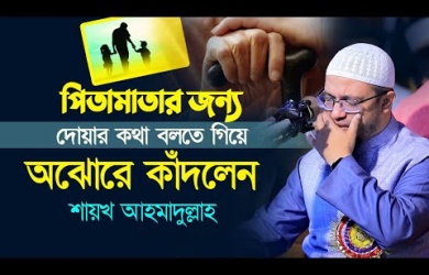 পিতামাতার জন্য দোয়ার কথা বলতে গিয়ে অঝোরে কাঁদলেন শায়খ আহমাদুল্লাহ