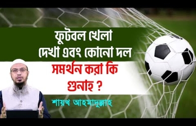 ফুটবল খেলা দেখা এবং বিভিন্ন দলকে সমর্থন করা কি গুনাহ?