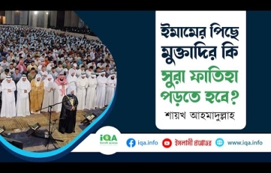 ইমামের পেছনে মুক্তাদির কি সূরা ফাতিহা পড়তে হবে?