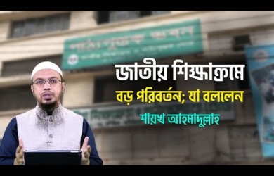 জাতীয় শিক্ষাক্রমে বড় পরিবর্তন : শায়খ আহমাদুল্লাহর অভিমত