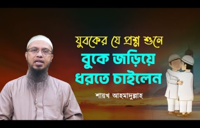 যুবকের যে প্রশ্ন শুনে বুকে জড়িয়ে ধরতে চাইলেন শায়খ আহমাদুল্লাহ