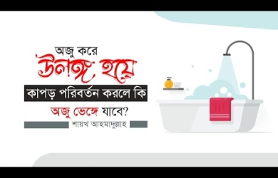 অজু করে উলঙ্গ হয়ে কাপড় পরিবর্তন করলে কি অজু ভেঙ্গে যাবে?