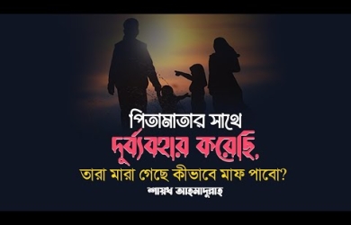 পিতামাতার সাথে দুর্ব্যবহার করেছি, তারা মারা গেছে কীভাবে মাফ পাবো?