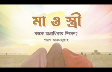মা ও স্ত্রীর মাঝে কাকে অগ্রাধিকার দেবেন?