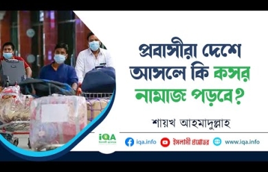 প্রবাসীরা দেশে এলে কি সালাত কসর আদায় করবেন?