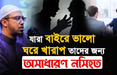 যারা বাইরে ভালো ঘরে খারাপ তাদের জন্য অসাধারণ নসিহত