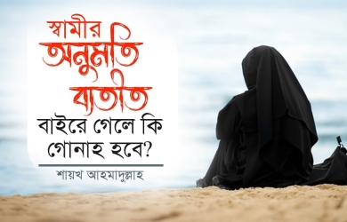স্বামীর অনুমতি ব্যতীত বাইরে গেলে কি গোনাহ হবে?