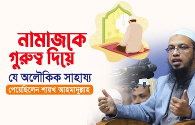 নামাজকে গুরুত্ব দিয়ে যে অলৌকিক সাহায্য পেয়েছিলেন শায়খ আহমাদুল্লাহ