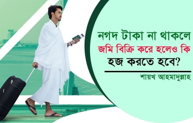 নগদ টাকা না থাকলে জমি বিক্রি করে হলেও কি হজ করতে হবে?