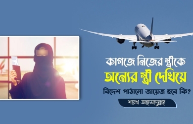 কাগজে নিজের স্ত্রীকে অন্যের স্ত্রী দেখিয়ে বিদেশ পাঠানো জায়েজ হবে কি?