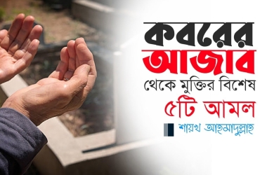কবরের আজাব থেকে মুক্তির বিশেষ ৫টি আমল