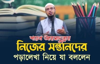  নিজের সন্তানদের পড়ালেখা নিয়ে যা বললেন শায়খ আহমাদুল্লাহ