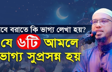 শবে বরাতে কি ভাগ্য লেখা হয়? এবং যে ছয়টি আমলে ভাগ্য সুপ্রসন্ন হয়