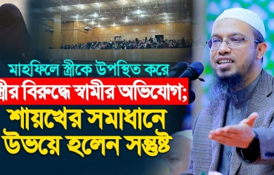 মাহফিলে স্ত্রীকে উপস্থিত করে স্ত্রীর বিরুদ্ধে স্বামীর অভিযোগ; শায়খের সমাধানে উভয়ে হলেন সন্তুষ্ট