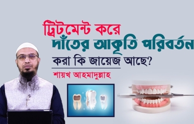 স্কেলিং বা ট্রিটমেন্ট করে দাঁতের আকৃতি পরিবর্তন করা কি জায়েজ আছে?