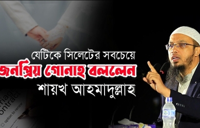 যেটিকে সিলেটের সবচেয়ে জনপ্রিয় গোনাহ বললেন শায়খ আহমাদুল্লাহ