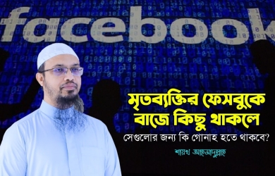 মৃত ব্যক্তির ফেসবুকে বাজে কিছু থাকলে সেগুলোর জন্য কি গোনাহ হতে থাকবে?