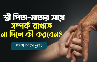 স্ত্রী যদি পিতা-মাতার সাথে সম্পর্ক রাখতে না দেয়, করণীয় কী?