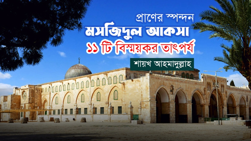 প্রাণের স্পন্দন মসজিদুল আকসা : ১১ টি বিস্ময়কর তাৎপর্য