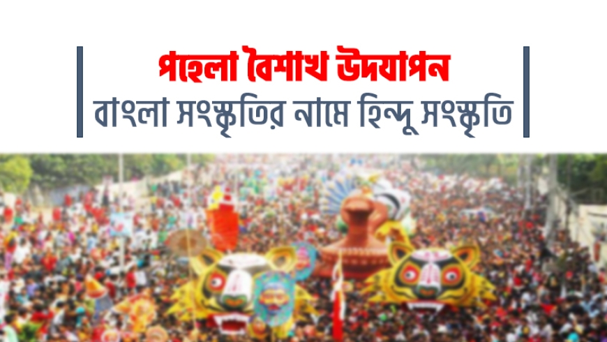 পহেলা বৈশাখ উদযাপন : বাংলা সংস্কৃতির নামে হিন্দু সংস্কৃতি