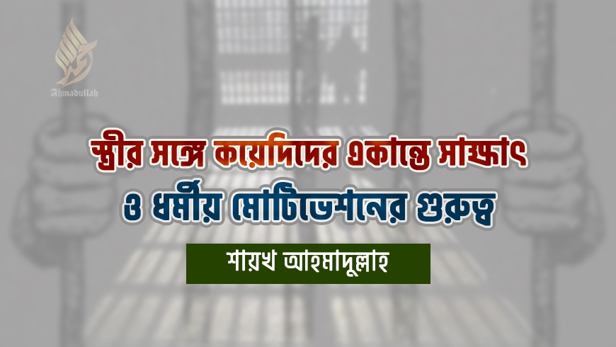 স্ত্রীর সঙ্গে কয়েদিদের একান্তে সাক্ষাৎ ও ধর্মীয় মোটিভেশনের গুরুত্ব