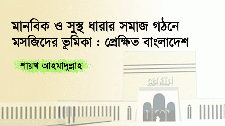 মানবিক ও সুস্থ ধারার সমাজ গঠনে মসজিদের ভূমিকা : প্রেক্ষিত বাংলাদেশ